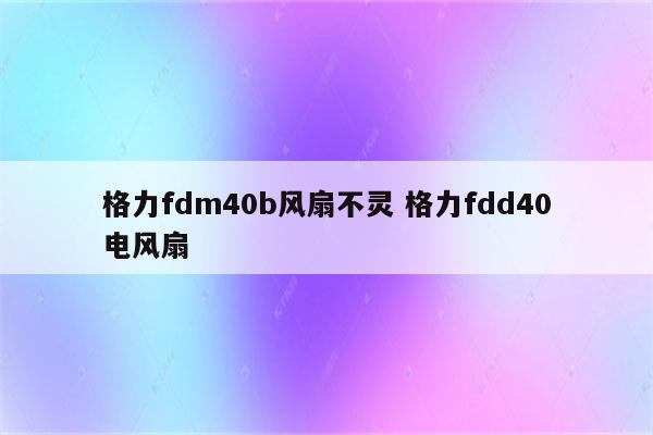 格力fdm40b风扇不灵 格力fdd40电风扇