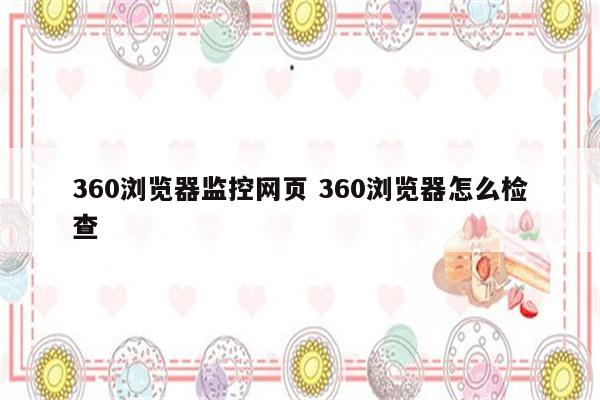 360浏览器监控网页 360浏览器怎么检查