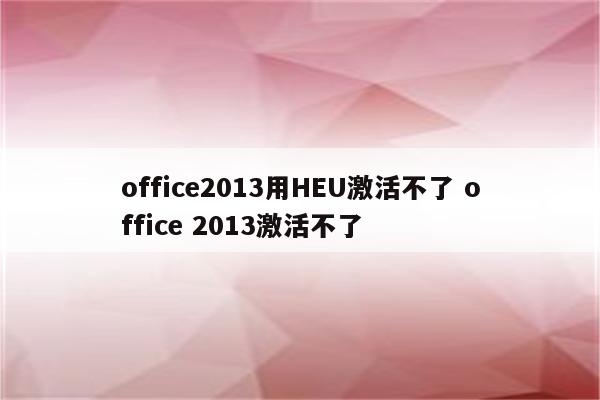 office2013用HEU激活不了 office 2013激活不了