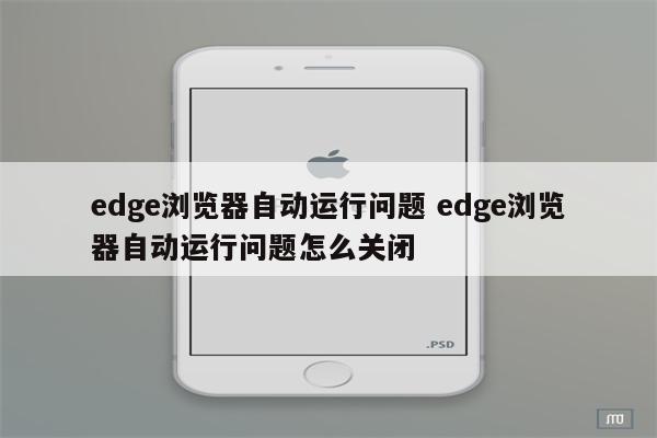 edge浏览器自动运行问题 edge浏览器自动运行问题怎么关闭