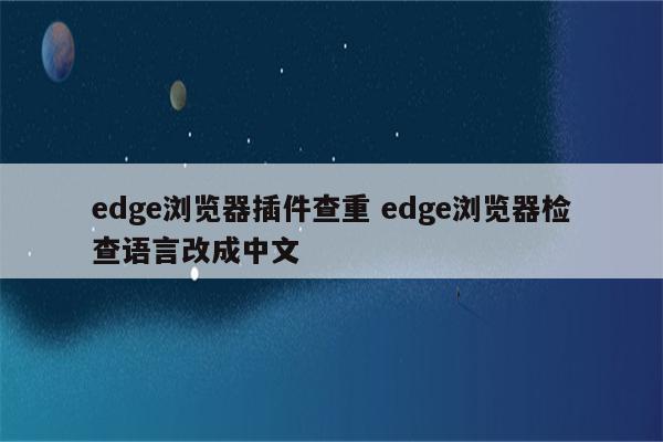 edge浏览器插件查重 edge浏览器检查语言改成中文