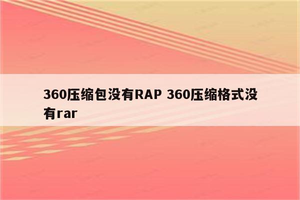 360压缩包没有RAP 360压缩格式没有rar