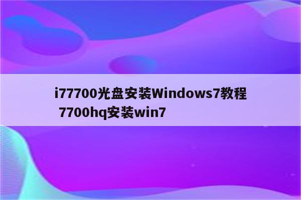 i77700光盘安装Windows7教程 7700hq安装win7