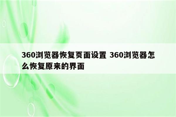 360浏览器恢复页面设置 360浏览器怎么恢复原来的界面