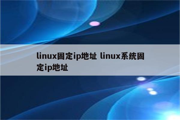 linux固定ip地址 linux系统固定ip地址