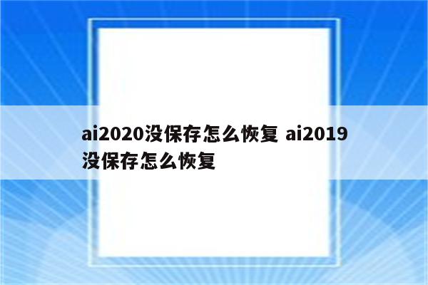 ai2020没保存怎么恢复 ai2019没保存怎么恢复