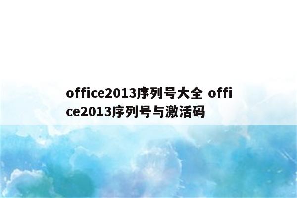 office2013序列号大全 office2013序列号与激活码