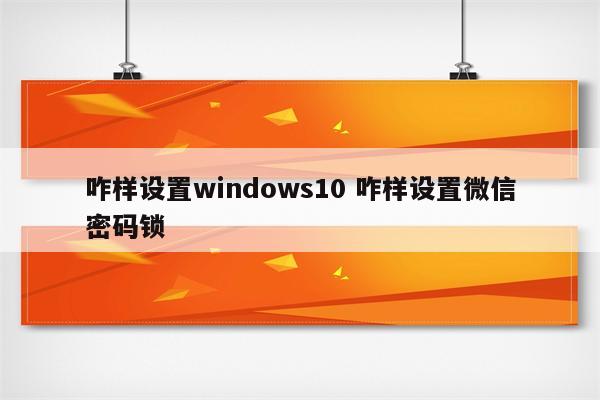 咋样设置windows10 咋样设置微信密码锁