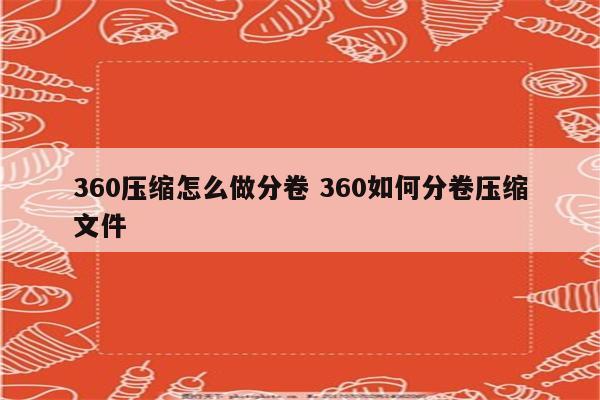 360压缩怎么做分卷 360如何分卷压缩文件