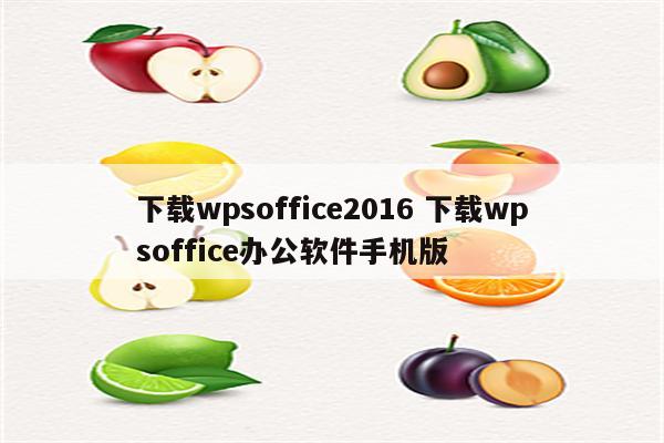 下载wpsoffice2016 下载wpsoffice办公软件手机版