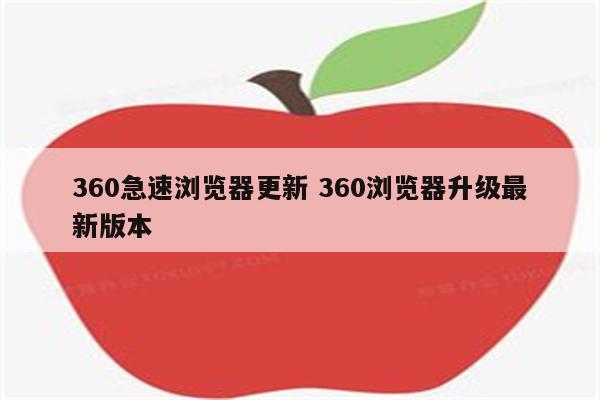 360急速浏览器更新 360浏览器升级最新版本