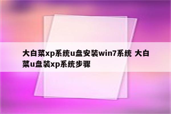 大白菜xp系统u盘安装win7系统 大白菜u盘装xp系统步骤