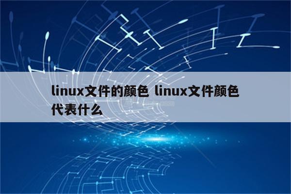 linux文件的颜色 linux文件颜色代表什么