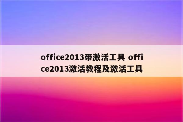 office2013带激活工具 office2013激活教程及激活工具