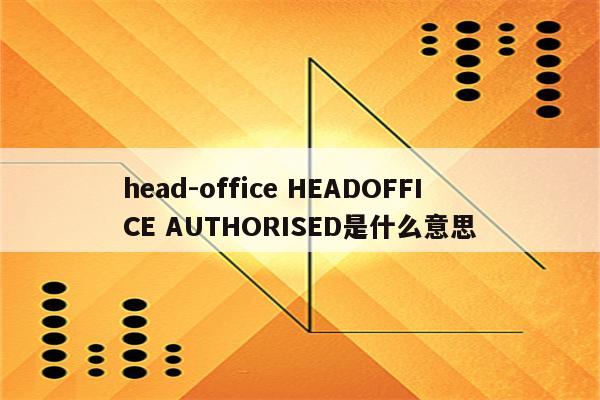 head-office HEADOFFICE AUTHORISED是什么意思