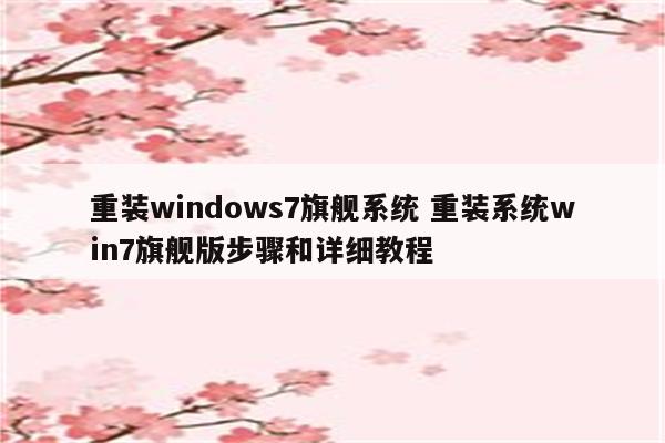 重装windows7旗舰系统 重装系统win7旗舰版步骤和详细教程