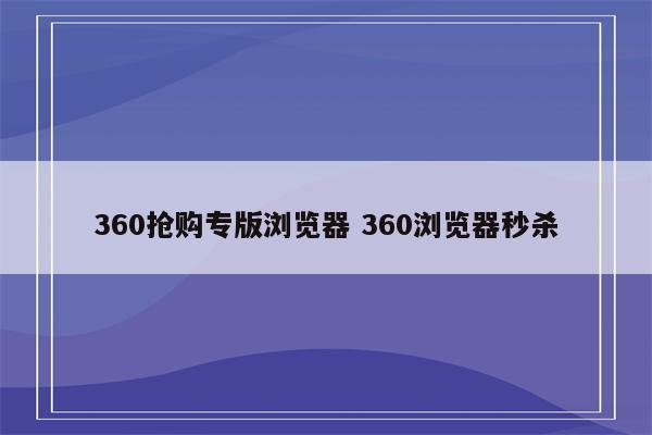 360抢购专版浏览器 360浏览器秒杀