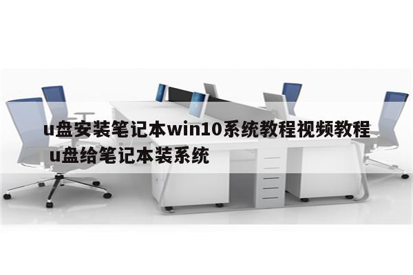 u盘安装笔记本win10系统教程视频教程 u盘给笔记本装系统