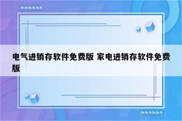 电气进销存软件免费版 家电进销存软件免费版