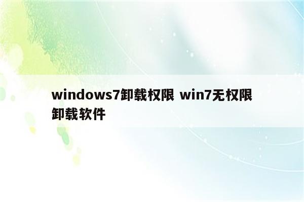 windows7卸载权限 win7无权限卸载软件