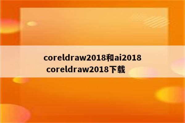 coreldraw2018和ai2018 coreldraw2018下载