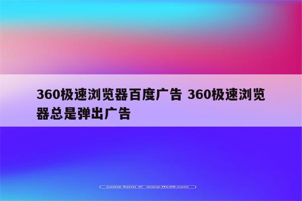 360极速浏览器百度广告 360极速浏览器总是弹出广告