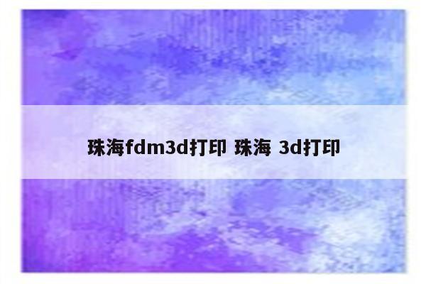 珠海fdm3d打印 珠海 3d打印