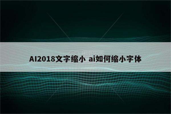 AI2018文字缩小 ai如何缩小字体