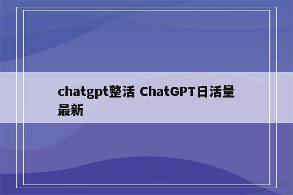 chatgpt整活 ChatGPT日活量最新