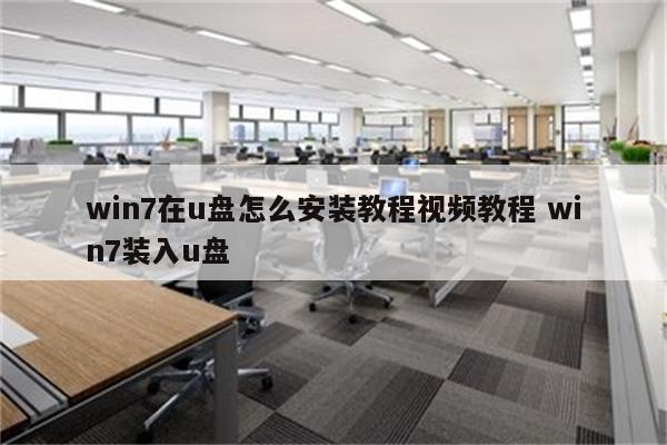 win7在u盘怎么安装教程视频教程 win7装入u盘