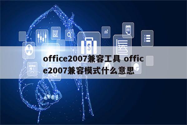 office2007兼容工具 office2007兼容模式什么意思