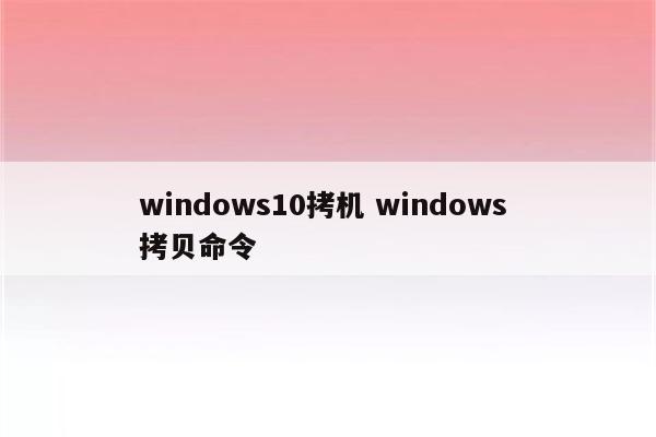 windows10拷机 windows 拷贝命令