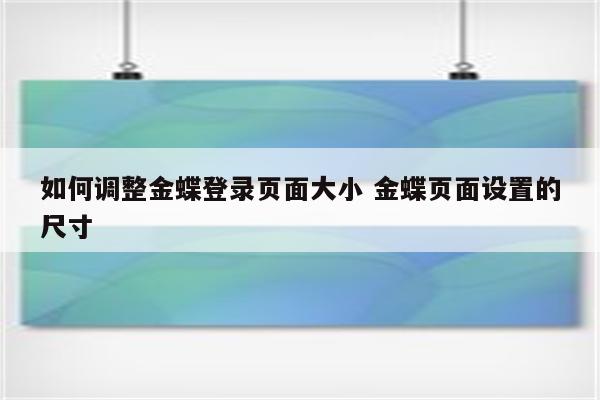 如何调整金蝶登录页面大小 金蝶页面设置的尺寸