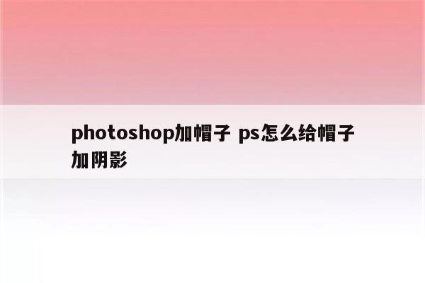 photoshop加帽子 ps怎么给帽子加阴影