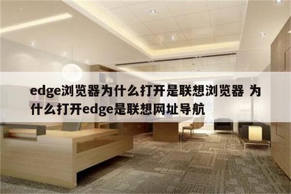 edge浏览器为什么打开是联想浏览器 为什么打开edge是联想网址导航