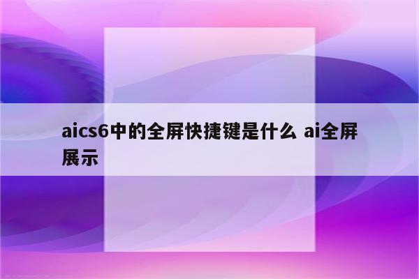 aics6中的全屏快捷键是什么 ai全屏展示