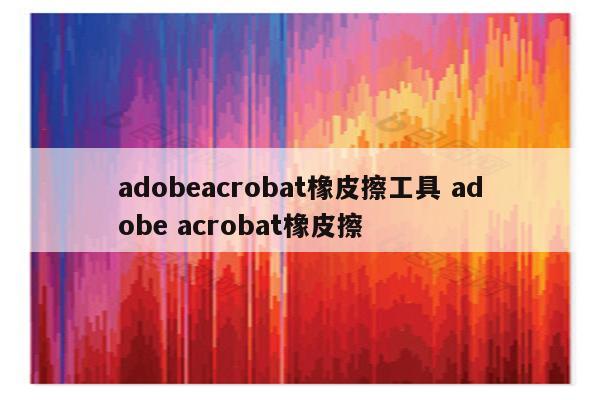 adobeacrobat橡皮擦工具 adobe acrobat橡皮擦