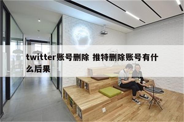 twitter账号删除 推特删除账号有什么后果