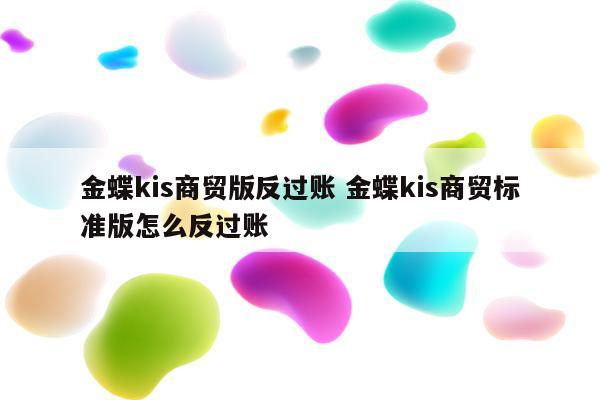 金蝶kis商贸版反过账 金蝶kis商贸标准版怎么反过账