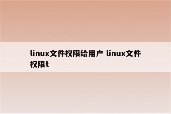 linux文件权限给用户 linux文件权限t