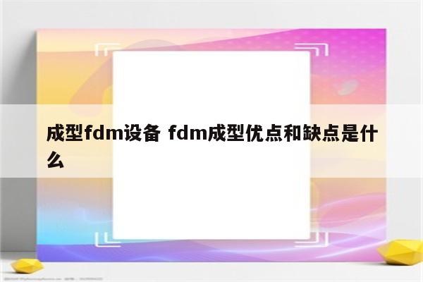 成型fdm设备 fdm成型优点和缺点是什么