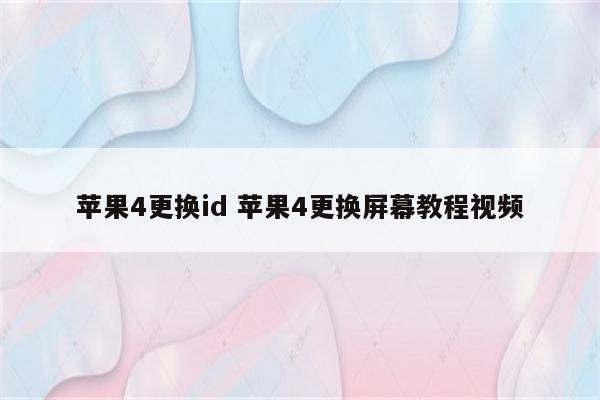 苹果4更换id 苹果4更换屏幕教程视频