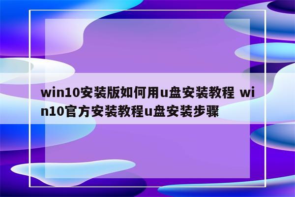 win10安装版如何用u盘安装教程 win10官方安装教程u盘安装步骤