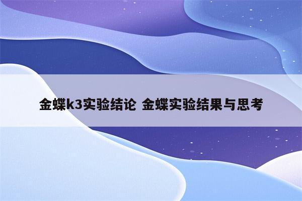 金蝶k3实验结论 金蝶实验结果与思考