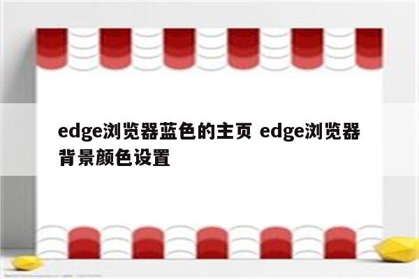 edge浏览器蓝色的主页 edge浏览器背景颜色设置