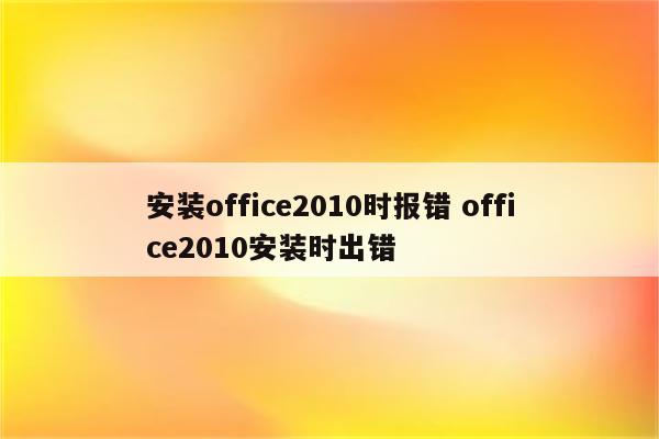 安装office2010时报错 office2010安装时出错