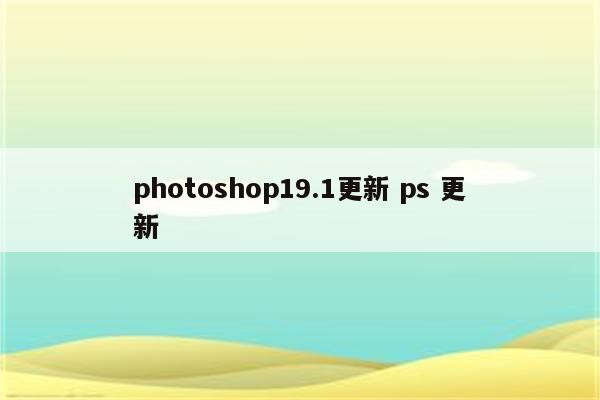 photoshop19.1更新 ps 更新