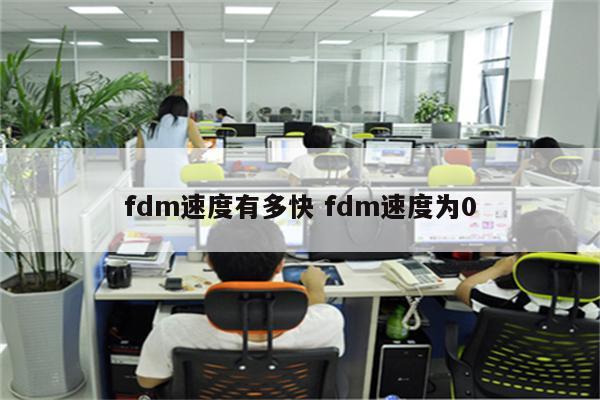 fdm速度有多快 fdm速度为0