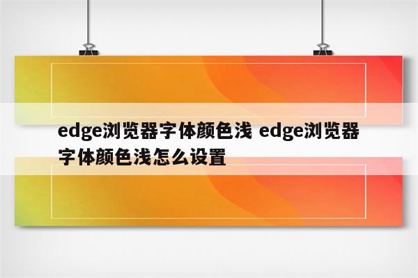 edge浏览器字体颜色浅 edge浏览器字体颜色浅怎么设置