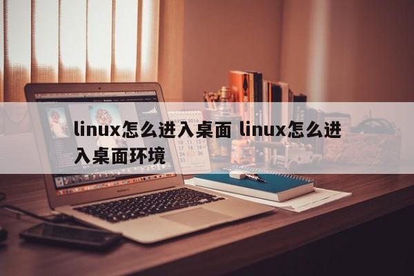 linux怎么进入桌面 linux怎么进入桌面环境